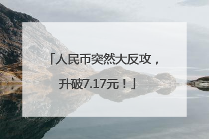 人民币突然大反攻，升破7.17元！