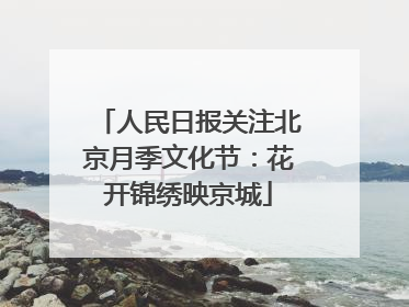 人民日报关注北京月季文化节：花开锦绣映京城