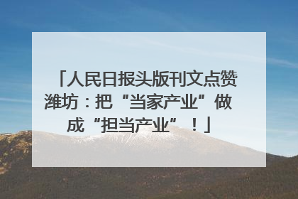 人民日报头版刊文点赞潍坊：把“当家产业”做成“担当产业”！