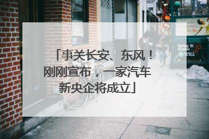 事关长安、东风！刚刚宣布，一家汽车新央企将成立