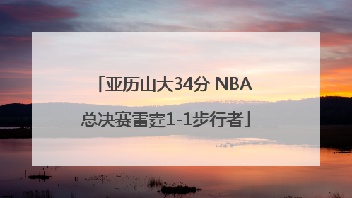 亚历山大34分 NBA总决赛雷霆1-1步行者