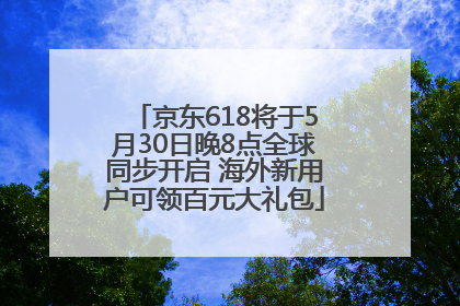 京东618将于5月30日晚8点全球同步开启 海外新用户可领百元大礼包