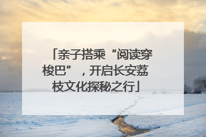 亲子搭乘“阅读穿梭巴”，开启长安荔枝文化探秘之行