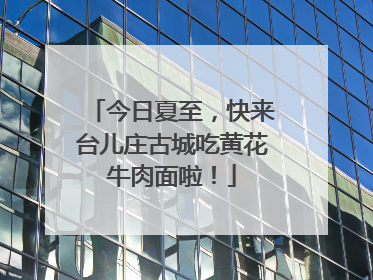 今日夏至，快来台儿庄古城吃黄花牛肉面啦！