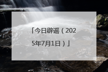 今日辟谣（2025年7月1日）