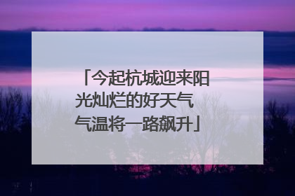 今起杭城迎来阳光灿烂的好天气 气温将一路飙升