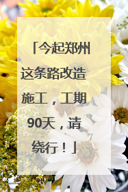 今起郑州这条路改造施工，工期90天，请绕行！