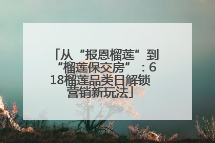 从“报恩榴莲”到“榴莲保交房”：618榴莲品类日解锁营销新玩法