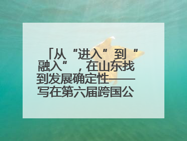 从“进入”到“融入”，在山东找到发展确定性——写在第六届跨国公司领导人青岛峰会开幕之际