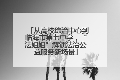 从高校综治中心到临海市第七中学，“法姐姐”解锁法治公益服务新场景