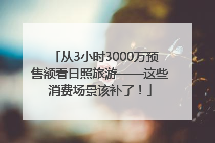 从3小时3000万预售额看日照旅游——这些消费场景该补了！