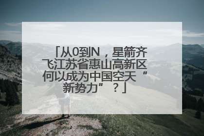 从0到N，星箭齐飞江苏省惠山高新区何以成为中国空天“新势力”？
