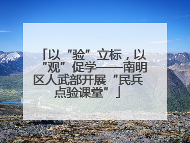 以“验”立标，以“观”促学——南明区人武部开展“民兵点验课堂”