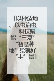 以种适地、以虫治虫……科技赋能“三夏” “智慧种地”绘就好“丰”景