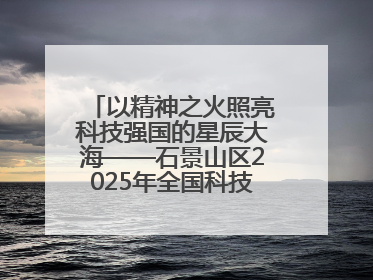 以精神之火照亮科技强国的星辰大海——石景山区2025年全国科技工作者日主场活动启幕