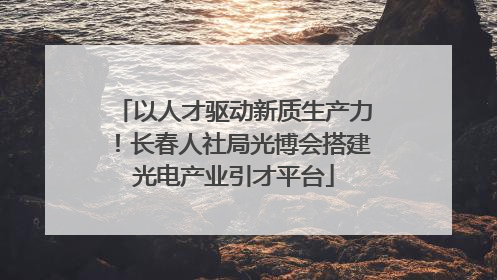 以人才驱动新质生产力！长春人社局光博会搭建光电产业引才平台