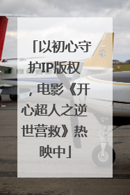 以初心守护IP版权，电影《开心超人之逆世营救》热映中