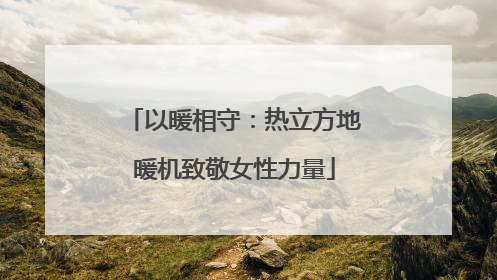 以暖相守：热立方地暖机致敬女性力量
