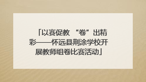以赛促教 “卷”出精彩——怀远县荆涂学校开展教师组卷比赛活动