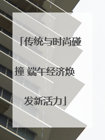 传统与时尚碰撞 端午经济焕发新活力