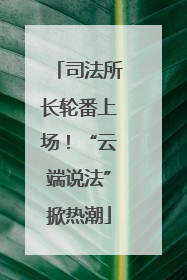 司法所长轮番上场！“云端说法”掀热潮