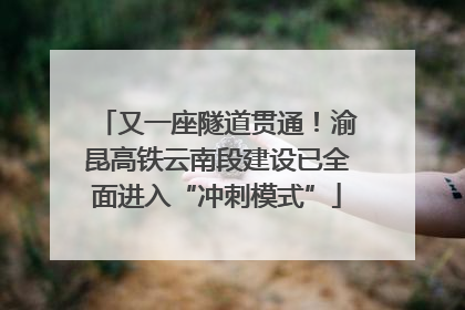 又一座隧道贯通！渝昆高铁云南段建设已全面进入“冲刺模式”