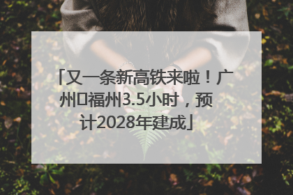 又一条新高铁来啦！广州⇌福州3.5小时，预计2028年建成