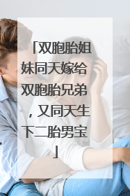 双胞胎姐妹同天嫁给双胞胎兄弟，又同天生下二胎男宝
