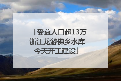 受益人口超13万 浙江龙游佛乡水库今天开工建设