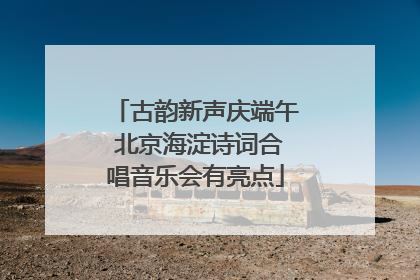 古韵新声庆端午 北京海淀诗词合唱音乐会有亮点