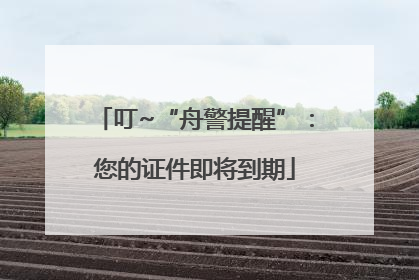 叮~“舟警提醒”：您的证件即将到期