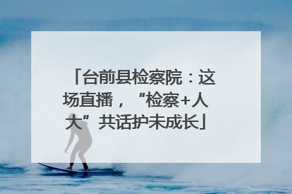 台前县检察院：这场直播，“检察+人大”共话护未成长