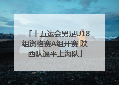 十五运会男足U18组资格赛A组开赛 陕西队逼平上海队