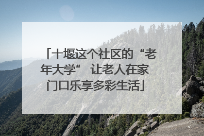 十堰这个社区的“老年大学” 让老人在家门口乐享多彩生活
