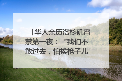 华人亲历洛杉矶宵禁第一夜：“我们不敢过去，怕挨枪子儿”｜封面头条