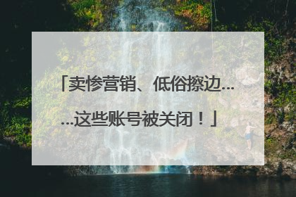 卖惨营销、低俗擦边……这些账号被关闭！