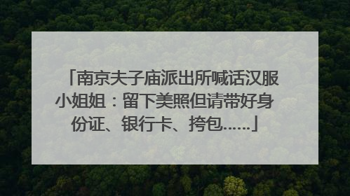 南京夫子庙派出所喊话汉服小姐姐：留下美照但请带好身份证、银行卡、挎包……