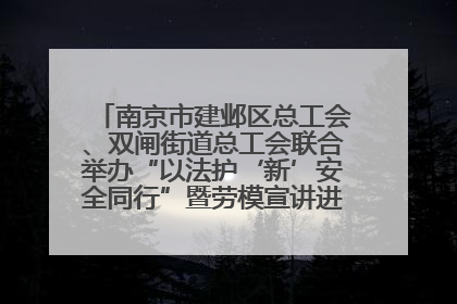 南京市建邺区总工会、双闸街道总工会联合举办“以法护‘新’安全同行”暨劳模宣讲进工地服务活动
