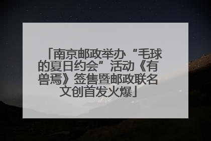 南京邮政举办“毛球的夏日约会”活动《有兽焉》签售暨邮政联名文创首发火爆