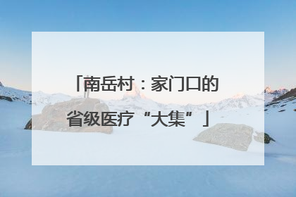 南岳村：家门口的省级医疗“大集”