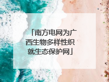 南方电网为广西生物多样性织就生态保护网