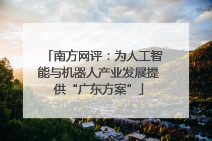 南方网评：为人工智能与机器人产业发展提供“广东方案”