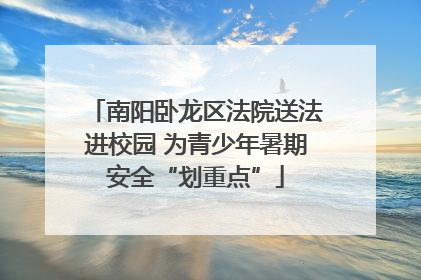南阳卧龙区法院送法进校园 为青少年暑期安全“划重点”