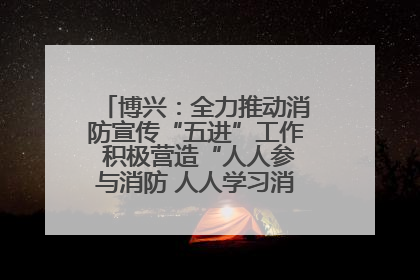 博兴：全力推动消防宣传“五进”工作 积极营造“人人参与消防 人人学习消防”的良好氛围