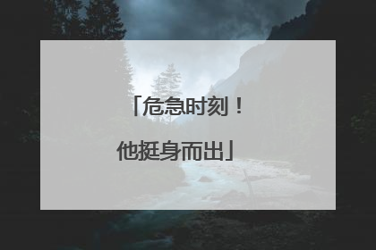危急时刻！他挺身而出
