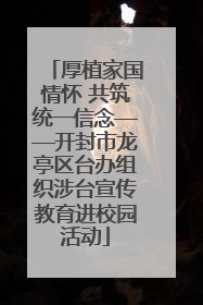 厚植家国情怀 共筑统一信念——开封市龙亭区台办组织涉台宣传教育进校园活动
