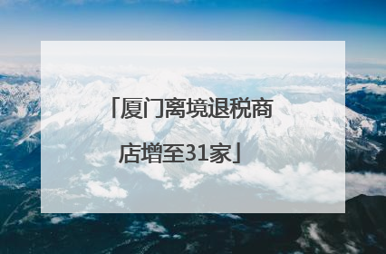厦门离境退税商店增至31家