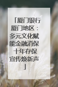 厦门银行厦门地区：多元文化赋能金融消保 十年存保宣传焕新声