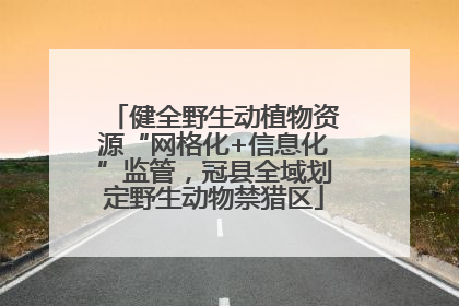 健全野生动植物资源“网格化+信息化”监管，冠县全域划定野生动物禁猎区