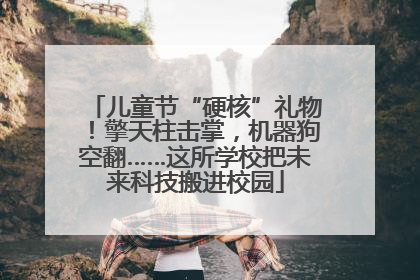 儿童节“硬核”礼物！擎天柱击掌，机器狗空翻……这所学校把未来科技搬进校园